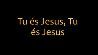 Tu és Jesus, Tu
és Jesus
 