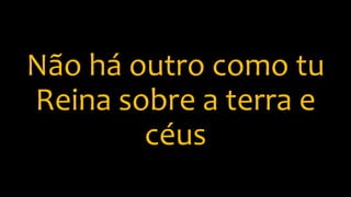 Não há outro como tu
Reina sobre a terra e
céus
 