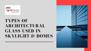 TYPES OF
ARCHITECTURAL
GLASS USED IN
SKYLIGHT & DOMES
 