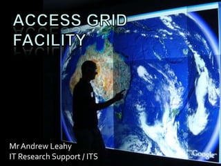 Access GRID FACILITY Mr Andrew Leahy IT Research Support / ITS 