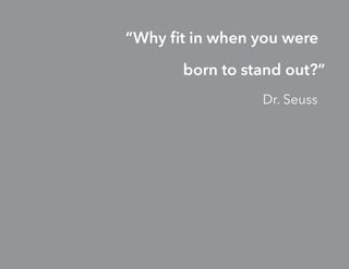 “Why fit in when you were
born to stand out?”
Dr. Seuss
 