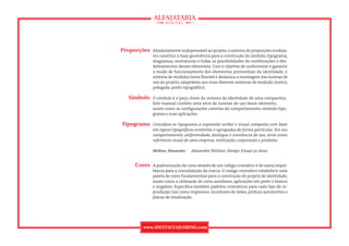 Proporções   Absolutamente indispensável ao projeto, o sistema de proporções modula-
             res constitui a base geométrica para a construção do símbolo, tipograma,
             diagramas, assinaturas e todas as possibilidades de combinações e des-
             dobramentos desses elementos. Com o objetivo de uniformizar e garantir
             o modo de funcionamento dos elementos primordiais da identidade, o
             sistema de módulos torna ﬂexível e dinâmica a montagem das normas de
             uso do projeto, adaptáveis aos mais diversos sistemas de medição (metro,
             polegada, ponto tipográﬁco).

  Símbolo    O símbolo é a peça chave do sistema de identidade de uma companhia..
             Este manual contém uma série de normas de uso desse elemento,
             assim como as conﬁgurações corretas do comportamento símbolo-tipo-
             grama e suas aplicações.

Tipograma    Considera-se tipograma a expressão verbal e visual composta com base
             em signos tipográﬁcos existentes e agrupados de forma particular. Por seu
             comportamento, uniformidade, destaque e constância de uso, serve como
             referência visual de uma empresa, instituição, corporação e produtos.

             Wollner, Alexandre - Alexandre Wollner: Design Visual 50 Anos


    Cores    A padronização de cores através de um código cromático é de suma impor-
             tância para a consolidação da marca. O código cromático estabelece uma
             paleta de cores fundamentais para a construção do projeto de identidade,
             assim como a utilização de cores auxiliares, aplicações em preto e branco
             e negativo. Especiﬁca também padrões cromáticos para cada tipo de re-
             produção, tais como impressos, monitores de vídeo, pintura automotiva e
             placas de sinalização.




       www.DIGITALTAILORING.com
 