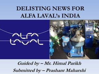 DELISTING NEWS FOR
  ALFA LAVAL’s INDIA




  Guided by – Mr. Himal Parikh
Submitted by – Prashant Maharshi
 
