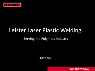 Leister Laser Plastic Welding
Serving the Polymers Industry
4-27-2016
 