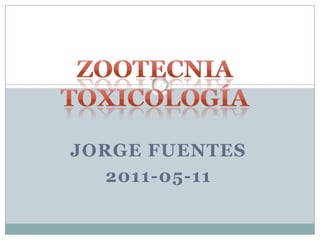 ZootecniaToxicología Jorge Fuentes 2011-05-11 