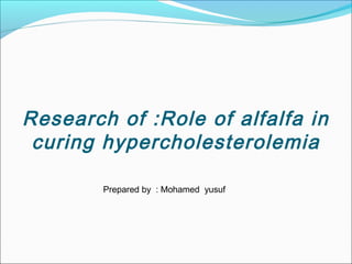 Research of :Role of alfalfa in
curing hypercholesterolemia
Prepared by : Mohamed yusuf
 