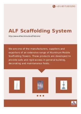 +91-8071805290
ALF Scaffolding System
http://www.alfaluminiumscaffold.com/
We are one of the manufacturers, suppliers and
exporters of an extensive range of Aluminum Mobile
Scaffolding Towers. These products are developed to
provide safe and rigid access in general building,
decorating and maintenance fields.
 
