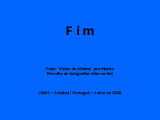 F i m Fado “Vielas de Alfama” por Mariza Recolha de fotografias feita na Net JMAS – Setúbal ( Portugal) – Julho de 2008 