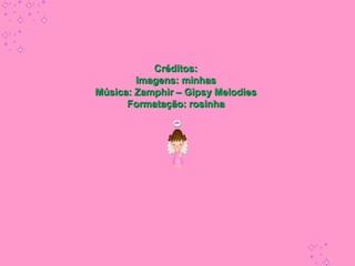 Créditos:
        Imagens: minhas
Música: Zamphir – Gipsy Melodies
      Formatação: rosinha
 
