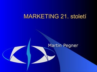 MARKETING 21. století Martin Pegner 