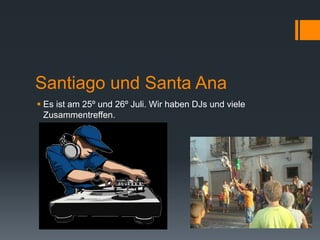 Santiago und Santa Ana
 Es ist am 25º und 26º Juli. Wir haben DJs und viele
Zusammentreffen.
 