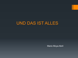UND DAS IST ALLES
Mario Moya Abril
 