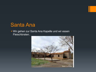 Santa Ana
 Wir gehen zur Santa Ana Kapelle und wir essen
Fleischbraten.
 