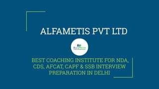 ALFAMETIS PVT LTD
BEST COACHING INSTITUTE FOR NDA,
CDS, AFCAT, CAPF & SSB INTERVIEW
PREPARATION IN DELHI
 
