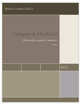 DANIEL CASTILLO VEGA




     Ejemplos de Check List
            Alfanumérico, grafico y numerico
                                       usuario




                                                 2012
 