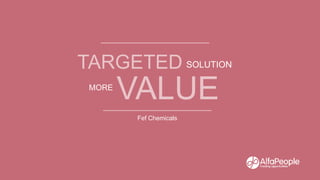 TARGETED SOLUTION
MORE
VALUE
Fef Chemicals
 