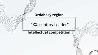 Ordabasy region
Intellectual competition
“XXI century Leader”
 