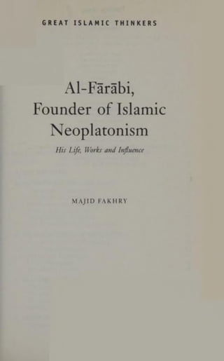 GREAT ISLAMIC THINKERS
Al-Farabi,
Founder of Islamic
Neoplatonism
His Life, Works and Influence
MAJID FAKHRY
 
