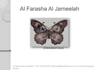 Al Farasha Al Jameelah




                                             Embroidered luxury
products®




            Al Farasha Al Jameelah | +971 503414579 | alfarasha@qualityservices.com | Dubai Shopping
            Centre
 
