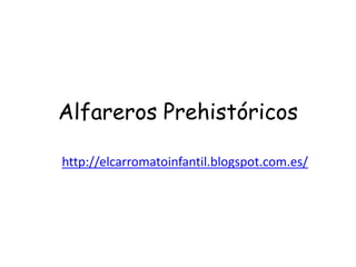 Alfareros Prehistóricos 
http://elcarromatoinfantil.blogspot.com.es/ 
 