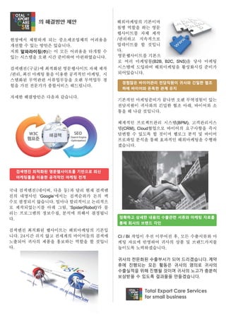 [.~
      XPOR
       A~    의 해결방안제안                   해외마케팅의 기본이며
                                        첨병 역할을 하는 영문
                                        웹사이트를 자체       제작
    현장에서 체험하게 되는 중소제조업체의 어려움을           /관리하고     지속적으로
    개선할 수 있는 방안은 있습니다.                  업데이트를 할 것입니
    저희 알파라이징(주)는 이 모든 어려움을 타개할 수        다.
    있는 시스템을 오랜 시간 준비하여 마련하였습니다.         영문웹사이트를기본으
                                        로 여러     마케 팅 툴 (828 ， 82C , SNS)을 당사 마케 팅

    검색엔진(구글)에 최적화된 영문웹사이트 자체 제작         시스템에 도입하여 해외마케팅을 활성화시킬 준비가

/관리， 최신 마케팅 툴을 이용한공격적인 마케팅， 시           되어있습니다.

스템화된 무역관련 서류업무등을 오랜 무역업무 경
                                        [    경험많은 바이어관리 전담직원이 귀사와 긴밀한 협조                 •
    험을 가진 전문가가 종합서비스 해드럽니다.
                                             하에 바이어와 돈독한 관계 유지                           •

자세한 해결방안은 다음과 같습니다.
                                        기본적인 마케팅준비가 끝나면 오랜 무역경험이 있는
                                        전담직원이 귀사와의 긴밀한 협조 아래， 바이어와 소
                                        통을해 나갈것입니다.


                                        체계적인 프로젝트관리 시스템 (8PM) ， 고객관리시스
                                        템 (CRM) ， Cloud 협업으로 바이어의 요구사항을 즉시
                                        탑변할 수 있도록 할 것이며 웹로그 분석 및 바이어
                                        프로파일 분석을 통해 효과적인 해외마케팅을 수행하
                                        겠습니다.




[    검색엔진 최적화된 영문웹사이트를 기반으로 최신
     마케팅툴을 이용한 공격적인 마케팅 전개


국내 검색엔진(네이버， 다음 등)과 달리 현재 검색엔
진의     대명사인 ‘ Google’에서는 검색순위가 돈의   액
수로결정되지 않습니다. 얼마나합리적이고논리적으
로 제작되었는지를 아래 그림， ‘Spider(Robot)’라 불
리는 프로그램의 정보수집       분석에 의해서 결정됩니
다.                                      [   정확하고 상세한 내용의 수출관련 서류와 마케팅 자료를 1
                                            통해 회사의 브랜드 각인                            I




검색엔진 최적화된 웹사이트는 해외마케팅의 기본입
니다 .24 시간 쉬지 않고 전세계의 바이어틀의 검색에          CI / 81 작업이 우선 이루어진 후， 모든 수출서류와 마
노출되어 귀사의 제품을 홍보하는 역할을 할 것입니                 케팅 자료에 반영하여 귀사의 상품 및 브랜드가치를
다.                                      높이도록 노력 하겠습니 다.


                                        귀사의 전문화된 수출부서가 되어 드리겠습니다. 계약
                                        후에 진행되는 모든 활동은 귀사의             명의로 귀사의
                                        수출실적을 위해 진행될 것이며 귀사의 노고가 충분히
                                        보상받을 수 있도록 결과물을 만들겠습니다.


                                                    10fal Export Care Services
                                                    for small business
 