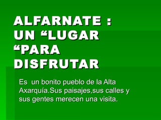 ALFARNATE   : UN “LUGAR “PARA  DISFRUTAR Es  un bonito pueblo de la Alta Axarquía.Sus paisajes,sus calles y sus gentes merecen una visita. 