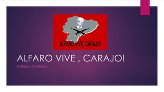 ALFARO VIVE , CARAJO!
ENTREGA DE ARMAS
 