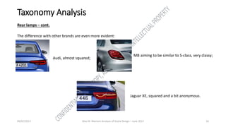 09/07/2017 Alex M. Marconi Analysis of Giulia Design – June 2017 16
Taxonomy Analysis
Rear lamps – cont.
The difference with other brands are even more evident:
Audi, almost squared;
MB aiming to be similar to S-class, very classy;
Jaguar XE, squared and a bit anonymous.
 