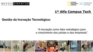 Gestão da Inovação Tecnológica: 
“A inovação como fatorestratégico para 
o crescimento dos países e das empresas”. 
1º Alfa Campus Tech  