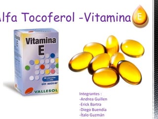 Alfa Tocoferol -Vitamina




               Integrantes :
               -Andrea Guillen
               -Erick Bartra
               -Diego Buendía
               -Ítalo Guzmán
 