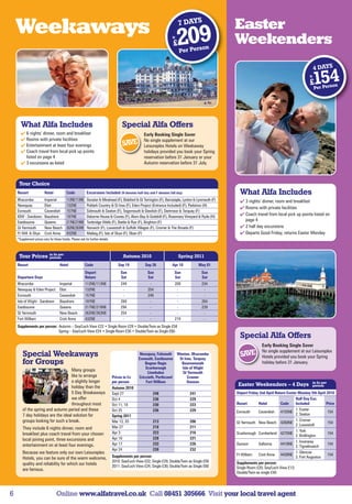 7 DAYS
    Weekaways                                                                                                                                        Easter
                                                                                                                      fr

                                                                                                                       £   209
                                                                                                                           Per Pers
                                                                                                                                    o       n
                                                                                                                                                     Weekenders
                                                                                                                                                                                                       4 DAYS
                                                                                                                                                                                                  fr

                                                                                                                                                                                                  £    154
                                                                                                                                                                                                       Per Pers
                                                                                                                                                                                                                on




      What Alfa Includes                                                              Special Alfa Offers
       6 nights’ dinner, room and breakfast                                                        Early Booking Single Saver
       Rooms with private facilities                                                               No single supplement at our
       Entertainment at least four evenings                                          SAVE          Leisureplex Hotels on Weekaway
       Coach travel from local pick up points                                                      holidays provided you book your Spring
        listed on page 4                                                                            reservation before 31 January or your
       3 excursions as listed                                                                      Autumn reservation before 31 July.



     Tour Choice
    Resort               Hotel             Code            Excursions Included (H denotes half day and F denotes full day)                             What Alfa Includes
    Ilfracombe           Imperial          112NE/113NE     Dunster  Minehead (F), Bideford  Gt Torrington (F), Barnstaple, Lynton  Lynmouth (F)      3 nights’ dinner, room and breakfast
    Newquay              Eliot             132NE           Poldark Country  St Ives (F), Eden Project (Entrance Included) (F), Padstow (H)
                                                                                                                                                        Rooms with private facilities
    Exmouth              Cavendish         157NE           Sidmouth  Seaton (F), Teignmouth  Dawlish (F), Dartmoor  Torquay (F)
    IOW - Sandown        Bayshore          197NE           Osborne House  Cowes (F), Alum Bay  Godshill (F), Rosemary Vineyard  Ryde (H)
                                                                                                                                                        Coach travel from local pick up points listed on
    Eastbourne           Queens            217NE/219NE     Tunbridge Wells (F), Battle  Rye (F), Brighton (F)
                                                                                                                                                         page 4
    Gt Yarmouth          New Beach         262NE/263NE     Norwich (F), Lowestoft  Suffolk Villages (F), Cromer  The Broads (F)                       2 half day excursions
    Ft Will.  Skye      Croit Anna        432NE           Mallaig (F), Isle of Skye (F), Oban (F)                                                      Departs Good Friday, returns Easter Monday
    *Supplement prices vary for these hotels. Please ask for further details.



                             in £s per
     Tour Prices             person                                                    Autumn 2010                         Spring 2011
    Resort                           Hotel                Code                     Sep 19            Sep 26           Apr 10           May 01
                                                          Depart                     Sun              Sun               Sun              Sun
    Departure Days                                        Return                     Sat              Sat               Sat              Sat
    Ilfracombe                       Imperial             112NE/113NE                249               -                209              234
    Newquay  Eden Project           Eliot                132NE                       -               254                -                -
    Exmouth                          Cavendish            157NE                       -               249                -                -
    Isle of Wight - Sandown          Bayshore             197NE                      269               -                 -               264
    Eastbourne                       Queens               217NE/219NE                294               -                 -               239
    Gt Yarmouth                      New Beach            262NE/263NE                254               -                 -                -
    Fort William                     Croit Anna           432NE                       -                -                219               -
    Supplements per person: Autumn – Sea/Loch View £22 • Single Room £29 • Double/Twin as Single £58
                            Spring – Sea/Loch View £24 • Single Room £30 • Double/Twin as Single £60
                                                                                                                                                       Special Alfa Offers
                                                                                                                                                                    Early Booking Single Saver
                                                                                                                                                                    No single supplement at our Leisureplex
        Special Weekaways                                                                         Newquay, Falmouth Weston, Ilfracombe
                                                                                                 Exmouth, Eastbourne  St Ives, Torquay
                                                                                                                                                       SAVE         Hotels provided you book your Spring
        for Groups                                                                                   Bognor Regis      Bournemouth                                  holiday before 31 January.
                                                                                                     Scarborough       Isle of Wight
                                    Many groups
                                                                                                      Llandudno         Gt Yarmouth
                                    like to arrange                             Prices in £s     Criccieth, Porthcawl      Cromer
                                    a slightly longer                           per person           Fort William          Dunoon                                                                  in £s per
                                    holiday than the                                                                                                  Easter Weekenders – 4 Days                   person
                                                                                Autumn 2010
                                    5 Day Breakaways                            Sept 27                   248                    241                 Depart Friday 2nd April Return Easter Monday 5th April 2010
                                    we offer                                    Oct 4                     236                    229                                                     Half Day Exc.
                                    throughout most                             Oct 11, 18                230                    223                 Resort       Hotel         Code     Included           Price
        of the spring and autumn period and these                               Oct 25                    236                    229                 Exmouth      Cavendish 4155NE
                                                                                                                                                                                         1. Exeter
                                                                                                                                                                                                             154
        7 day holidays are the ideal solution for                               Spring 2011                                                                                              2. Seaton
        groups looking for such a break.                                        Mar 13, 20                213                    206                                                     1. Cromer
                                                                                                                                                     Gt Yarmouth New Beach 4260NE                            154
                                                                                                                                                                                         2. Lowestoft
        They include 6 nights dinner, room and                                  Mar 27                    218                    211
                                                                                Apr 3                     223                    216                                                     1. York
        breakfast plus coach travel from your chosen                                                                                                 Scarborough Cumberland 4275NE                           154
                                                                                                                                                                                         2. Bridlington
        local joining point, three excursions and                               Apr 10                    228                    221
                                                                                                                                                                                         1. Inveraray
        entertainment on at least four evenings.                                Apr 17                    233                    226                 Dunoon       Selborne      4410NE                       154
                                                                                                                                                                                         2. Tignabruaich
                                                                                Apr 24                    239                    232
        Because we feature only our own Leisureplex                                                                                                  Ft William   Croit Anna 4430NE
                                                                                                                                                                                         1. Glencoe
                                                                                                                                                                                                             154
        Hotels, you can be sure of the warm welcome,                            Supplements per person:                                                                                  2. Fort Augustus
                                                                                2010: Sea/Loch View £22; Single £29; Double/Twin as Single £58       Supplements per person:
        quality and reliability for which our hotels                            2011: Sea/Loch View £24; Single £30; Double/Twin as Single £60
        are famous.                                                                                                                                  Single Room £20; Sea/Loch View £12;
                                                                                                                                                     Double/Twin as single £40




6                                  Online www.alfatravel.co.uk Call 08451 305666 Visit your local travel agent
 
