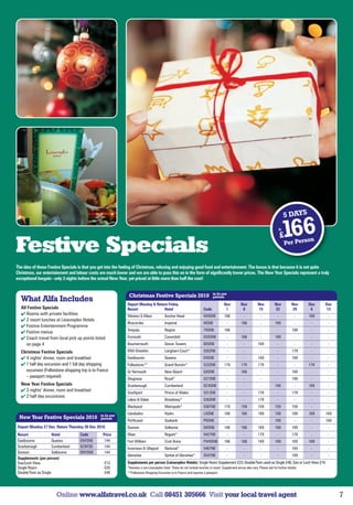 5 DAYS
                                                                                                                                                                                        fr

                                                                                                                                                                                        £    166
Festive Specials                                                                                                                                                                             Per Pers
                                                                                                                                                                                                      on



The idea of these Festive Specials is that you get into the feeling of Christmas, relaxing and enjoying good food and entertainment. The bonus is that because it is not quite
Christmas, our entertainment and labour costs are much lower and we are able to pass this on in the form of significantly lower prices. The New Year Specials represent a truly
exceptional bargain - only 3 nights before the actual New Year, yet priced at little more than half the cost!


                                                                                                                                 in £s per
                                                               Christmas Festive Specials 2010                                   person
  What Alfa Includes
                                                              Depart Monday  Return Friday                                               Nov          Nov           Nov          Nov          Nov     Dec   Dec
  All Festive Specials                                        Resort              Hotel                                   Code             1            8            15           22           29       6     13
   Rooms with private facilities                             Weston-S-Mare                Anchor Head                    WXSNE           166            -             -            -            -     169    -
   2 resort lunches at Leisureplex Hotels
                                                              Ilfracombe                   Imperial                       IXSNE             -          166             -          169            -      -     -
   Festive Entertainment Programme
                                                              Torquay                      Regina                         TXSNE           166            -             -            -           169     -     -
   Festive menus
   Coach travel from local pick up points listed             Exmouth                      Cavendish                      EXXSNE            -          166             -          169            -      -     -
     on page 4                                                Bournemouth                  Devon Towers                   BXSNE             -            -           169            -            -      -     -
  Christmas Festive Specials                                  IOW-Shanklin                 Langham Court*                 5202NE            -            -             -            -           179     -     -
   4 nights’ dinner, room and breakfast                      Eastbourne                   Queens                         EXSNE             -            -           169            -           169     -     -
   1 half day excursion and 1 full day shopping              Folkestone**                 Grand Burstin*                 5232NE          179          179           179            -            -     179    -
    excursion (Folkestone shopping trip is to France          Gt Yarmouth                  New Beach                      GXSNE             -          166             -            -           169     -     -
    – passport required)                                      Skegness                     Royal*                         5272NE            -            -             -            -           189     -     -
  New Year Festive Specials                                   Scarborough                  Cumberland                     SCXSNE            -            -             -          169            -     169    -
   3 nights’ dinner, room and breakfast                      Southport                    Prince of Wales                5312NE            -            -           179            -           179     -     -
   2 half day excursions
                                                              Lakes  Dales                Broadway*                      5302NE            -            -           179            -            -      -     -
                                                              Blackpool                    Metropole*                     5307NE          179          159           159          159           159     -     -

                                               in £s per
                                                              Llandudno                    Hydro                          LXSNE           166          166           169          169           169    169   169
 New Year Festive Specials 2010                person
                                                              Porthcawl                    Seabank                        PXSNE             -            -             -          169            -      -    169
Depart Monday 27 Dec. Return Thursday 30 Dec 2010.            Dunoon                       Selborne                       DXSNE           166          166           169          169           169     -     -
Resort                Hotel        Code         Price         Oban                         Regent*                        5427NE            -            -           179            -           179     -     -
Eastbourne            Queens       ENYSNE        144          Fort William                 Croit Anna                     FWXSNE          166          166           169          169           169    169    -
Scarborough           Cumberland   SCNYSE        144          Inverness  Ullapool         National*                      5467NE            -            -             -            -           164     -     -
Dunoon                Selbourne    DNYSNE        144
                                                              Glenshee                     Spittal of Glenshee*           5547NE            -            -             -            -           169     -     -
Supplements (per person)
Sea/Loch View                                    £12          Supplements per person (Leisureplex Hotels): Single Room Supplement £23; Double/Twin used as Single £46; Sea or Loch View £16
Single Room                                      £20          *Denotes a non-Leisureplex hotel. These do not include lunches in resort. Supplement prices also vary. Please ask for further details.
Double/Twin as Single                            £40          **Folkestone Shopping Excursion is to France and requires a passport.




                       Online www.alfatravel.co.uk Call 08451 305666 Visit your local travel agent                                                                                                                 7
 