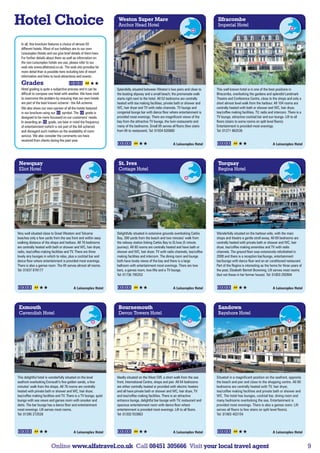 Hotel Choice                                                        Weston Super Mare
                                                                    Anchor Head Hotel
                                                                                                                                     Ilfracombe
                                                                                                                                     Imperial Hotel


  In all, this brochure features a choice of almost 50
  different hotels. Most of our holidays are to our own
  Leisureplex Hotels and we give brief details of them here.
  For further details about them as well as information on
  the non-Leisureplex hotels we use, please refer to our
  web site www.alfatravel.co.uk. The web site provides far
  more detail than is possible here including lots of resort
  information and links to local attractions and events .
  Grades
  Hotel grading is quite a subjective process and it can be        Splendidly situated between Weston’s two piers and close to      This well known hotel is in one of the best positions in
  difficult to compare one hotel with another. We have tried       the boating slipway and a small beach; the promenade walk        Ilfracombe, overlooking the gardens and splendid Landmark
  to overcome the problem by ensuring that our own hotels          starts right next to the hotel. All 52 bedrooms are centrally    Theatre and Conference Centre, close to the shops and only a
  are part of the best known scheme - the AA scheme.               heated with tea making facilities, private bath or shower and    short almost level walk from the harbour. All 104 rooms are
  We also show our own opinion of all the hotels featured          WC, hair dryer and TV with radio channels. TV lounge and         centrally heated with bath or shower and WC, hair dryer,
  in our brochure using our      symbol. The      grade is         congenial lounge bar with dance floor where entertainment is     tea/coffee making facilities, TV, radio and intercom. There is a
  designed to be more focussed on our customers’ needs.            provided most evenings. There are magnificent views of the       TV lounge, attractive cocktail bar and sun lounge. Lift to all
  In awarding an       grade, we bear in mind the frequency        bay from the attractive TV lounge, the twin restaurants and      floors (stairs to some rooms on split level floors).
  of entertainment (which is not part of the AA scheme)            many of the bedrooms. Small lift serves all floors (few stairs   Entertainment is provided most evenings.
  and disregard such matters as the availability of room           from lift to restaurant). Tel: 01934 620880                      Tel: 01271 862536
  service. We also consider the comments we have
  received from clients during the past year.
                                                                                                            A Leisureplex Hotel                                               A Leisureplex Hotel




 Newquay                                                            St. Ives                                                         Torquay
 Eliot Hotel                                                        Cottage Hotel                                                    Regina Hotel




Very well situated close to Great Western and Tolcarne             Delightfully situated in extensive grounds overlooking Carbis    Wonderfully situated on the harbour-side, with the main
beaches only a few yards from the sea front and within easy        Bay, 300 yards from the beach and two minutes’ walk from         shops and theatre a gentle stroll away. All 69 bedrooms are
walking distance of the shops and harbour. All 76 bedrooms         the railway station linking Carbis Bay to St.Ives (5 minute      centrally heated with private bath or shower and WC, hair
are centrally heated with bath or shower and WC, hair dryer,       journey). All 80 rooms are centrally heated and have bath or     dryer, tea/coffee making amenities and TV with radio
radio, tea/coffee making facilities and TV. There are three        shower and WC, hair dryer, TV with radio channels, tea/coffee    channels. The ground floor was extensively refurbished in
lovely airy lounges in which to relax, plus a cocktail bar and     making facilities and intercom. The dining room and lounge       2008 and there is a reception bar/lounge, entertainment
dance floor where entertainment is provided most evenings.         both have lovely views of the bay and there is a large           bar/lounge with dance floor and an air conditioned restaurant.
There is also a games room. The lift serves almost all rooms.      ballroom with entertainment most evenings. There are two         Part of the Regina is interesting as the home for three years of
Tel: 01637 878177                                                  bars, a games room, two lifts and a TV lounge.                   the poet, Elizabeth Barrett Browning. Lift serves most rooms
                                                                   Tel: 01736 795252                                                (but not those in her former house). Tel: 01803 292904


                                          A Leisureplex Hotel                                               A Leisureplex Hotel                                               A Leisureplex Hotel




 Exmouth                                                            Bournemouth                                                      Sandown
 Cavendish Hotel                                                    Devon Towers Hotel                                               Bayshore Hotel




This delightful hotel is wonderfully situated on the level         Ideally situated on the West Cliff, a short walk from the sea    Situated in a magnificent position on the seafront, opposite
seafront overlooking Exmouth’s fine golden sands, a few            front, International Centre, shops and pier. All 64 bedrooms     the beach and pier and close to the shopping centre. All 80
minutes’ walk from the shops. All 76 rooms are centrally           are either centrally heated or provided with electric heaters    bedrooms are centrally heated with TV, hair dryer,
heated with private bath or shower and WC, hair dryer,             and all have private bath or shower and WC, hair dryer, TV       tea/coffee making facilities and private bath or shower and
tea/coffee making facilities and TV. There is a TV lounge, quiet   and tea/coffee making facilities. There is an attractive         WC. The hotel has lounges, cocktail bar, dining room and
lounge with sea views and games room with snooker and              entrance lounge, delightful bar lounge with TV, restaurant and   many bedrooms overlooking the sea. Entertainment is
darts. The bar lounge has a dance floor and entertainment          spacious entertainment room with dance floor where               provided most evenings. There is also a games room. Lift
most evenings. Lift serves most rooms.                             entertainment is provided most evenings. Lift to all floors.     serves all floors (a few stairs on split level floors).
Tel: 01395 272528                                                  Tel: 01202 553863                                                Tel: 01983 403154



                                          A Leisureplex Hotel                                               A Leisureplex Hotel                                               A Leisureplex Hotel


                         Online www.alfatravel.co.uk Call 08451 305666 Visit your local travel agent                                                                                                   9
 