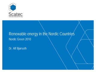 Renewable energy in the Nordic Countries
Nordic Green 2010

Dr. Alf Bjørseth
 