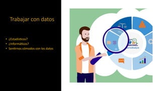 Trabajar con datos
• ¿Estadís=cos?
• ¿Informá=cos?
• Sen=rnos cómodos con los datos
 