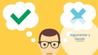 Argumentar y
Decidir
 