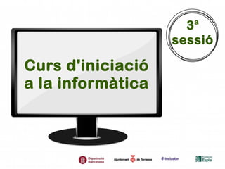 Curs d'iniciació
a la informàtica
3a
sessió
 