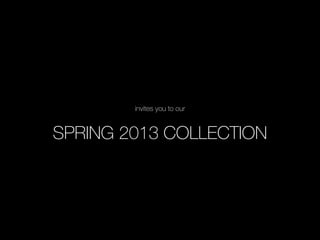 invites you to our


SPRING 2013 COLLECTION
 