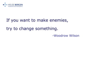 If you want to make enemies, try to change something. -Woodrow Wilson