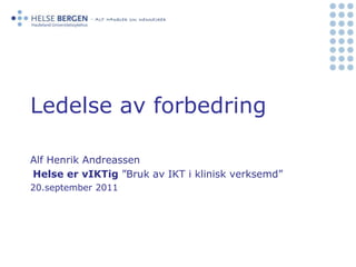 Ledelse av forbedringAlf Henrik AndreassenHelse er vIKTig”Bruk av IKT i klinisk verksemd” 20.september 2011