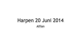Harpen 20 Juni 2014
Alfian
 