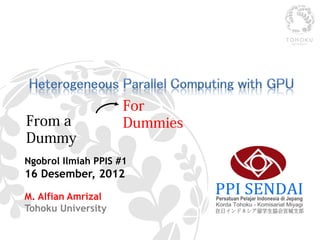 For Dummies
From a Dummy


Ngobrol Ilmiah PPIS #1
16 Desember, 2012

M. Alfian Amrizal
Tohoku University
 