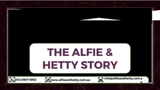 (02) 8957 6952 www.alfieandhetty.com.au
info@alfieandhetty.com.a
u
THE ALFIE &
HETTY STORY
 