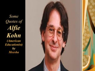 Some
Quotes of
Alfie
Kohn
(American
Educationist)
by
Meesha
 