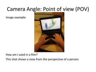 Camera Angle: Point of view (POV)
Image example:
How am I used in a film?
This shot shows a view from the perspective of a person.
 