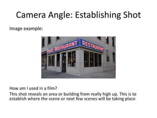 Camera Angle: Establishing Shot
Image example:
How am I used in a film?
This shot reveals an area or building from really high up. This is to
establish where the scene or next few scenes will be taking place
 