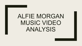 ALFIE MORGAN
MUSIC VIDEO
ANALYSIS
 