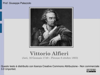 Prof. Giuseppe Palazzolo




                         Vittorio Alfieri
                  (Asti, 16 Gennaio 1749 – Firenze 8 ottobre 1803)


Questo testo è distribuito con licenza Creative Commons Attribuzione - Non commerciale
3.0 Unported.
 