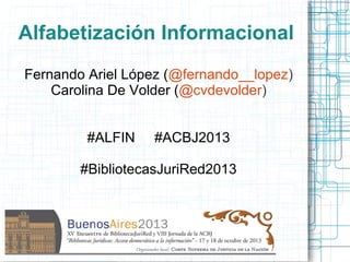 Alfabetización Informacional
Fernando Ariel López (@fernando__lopez)
Carolina De Volder (@cvdevolder)
#ALFIN

#ACBJ2013

#BibliotecasJuriRed2013

 