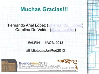 Muchas Gracias!!!
Fernando Ariel López (@fernando__lopez)
Carolina De Volder (@cvdevolder)
#ALFIN

#ACBJ2013

#BibliotecasJuriRed2013

 
